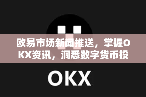 欧易市场新闻推送,掌握OKX资讯,洞悉数字货币投资先机 欧易市场新闻推送,掌握OKX资讯,洞悉数字货币投资先机