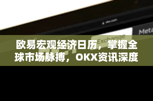 欧易宏观经济日历,掌握全球市场脉搏,OKX资讯深度解读投资先机 欧易宏观经济日历,掌握全球市场脉搏,OKX资讯深度解读投资先机