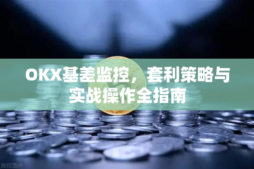 OKX基差监控,套利策略与实战操作全指南 OKX基差监控,套利策略与实战操作全指南
