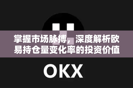 掌握市场脉搏,深度解析欧易持仓量变化率的投资价值与应用指南 掌握市场脉搏,深度解析欧易持仓量变化率的投资价值与应用指南