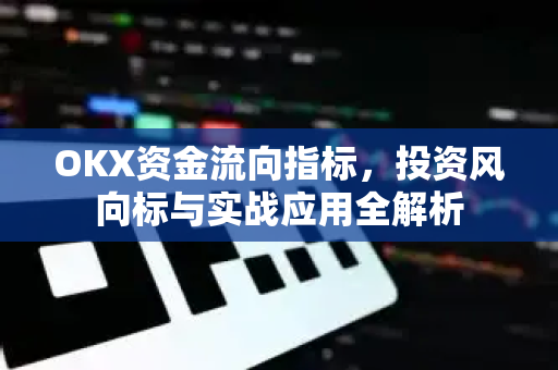 OKX资金流向指标,投资风向标与实战应用全解析 OKX资金流向指标,投资风向标与实战应用全解析