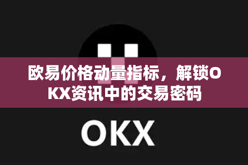 欧易价格动量指标,解锁OKX资讯中的交易密码 欧易价格动量指标,解锁OKX资讯中的交易密码