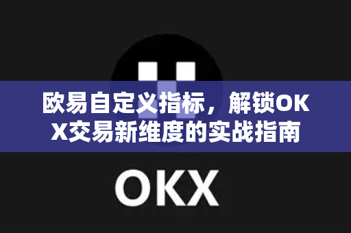欧易自定义指标,解锁OKX交易新维度的实战指南 欧易自定义指标,解锁OKX交易新维度的实战指南