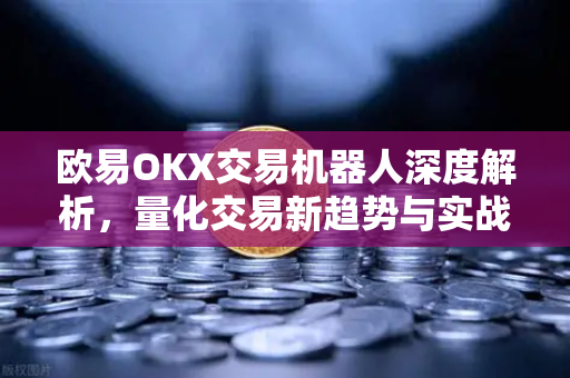欧易OKX交易机器人深度解析，量化交易新趋势与实战问答