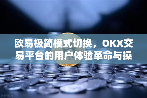 欧易极简模式切换,OKX交易平台的用户体验革命与操作全攻略 欧易极简模式切换,OKX交易平台的用户体验革命与操作全攻略