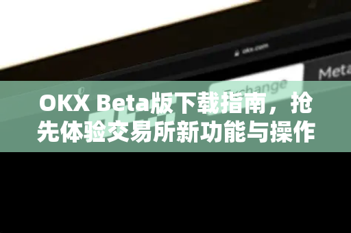 OKX Beta版下载指南,抢先体验交易所新功能与操作全解析 OKX Beta版下载指南,抢先体验交易所新功能与操作全解析