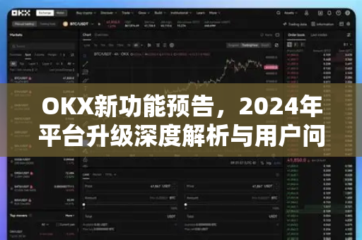 OKX新功能预告,2024年平台升级深度解析与用户问答 OKX新功能预告,2024年平台升级深度解析与用户问答