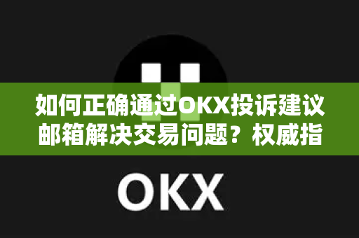 如何正确通过OKX投诉建议邮箱解决交易问题?权威指南与实用问答 如何正确通过OKX投诉建议邮箱解决交易问题?权威指南与实用问答