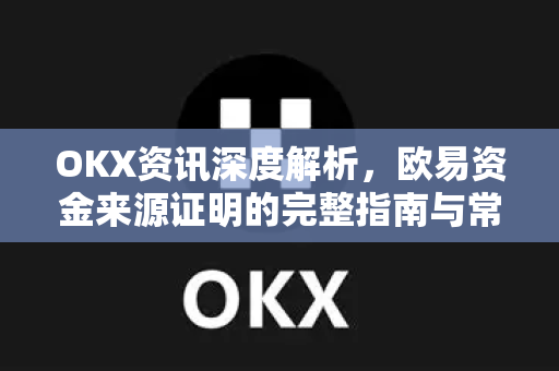 OKX资讯深度解析,欧易资金来源证明的完整指南与常见问题 OKX资讯深度解析,欧易资金来源证明的完整指南与常见问题
