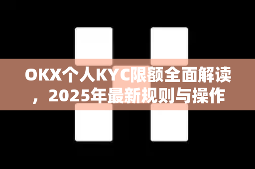 OKX个人KYC限额全面解读,2025年最新规则与操作指南 OKX个人KYC限额全面解读,2025年最新规则与操作指南