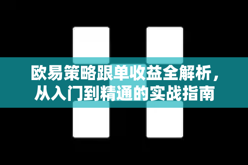 欧易策略跟单收益全解析，从入门到精通的实战指南