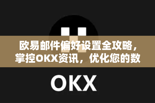 欧易邮件偏好设置全攻略,掌控OKX资讯,优化您的数字资产体验 欧易邮件偏好设置全攻略,掌控OKX资讯,优化您的数字资产体验