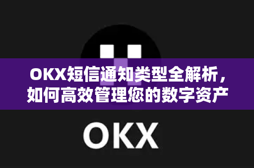OKX短信通知类型全解析,如何高效管理您的数字资产动态 OKX短信通知类型全解析,如何高效管理您的数字资产动态