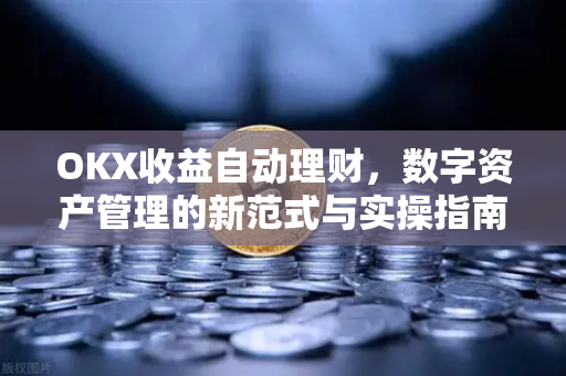 OKX收益自动理财,数字资产管理的新范式与实操指南 OKX收益自动理财,数字资产管理的新范式与实操指南