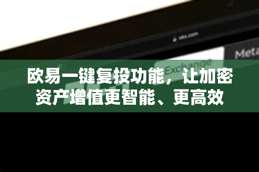 欧易一键复投功能,让加密资产增值更智能、更高效 欧易一键复投功能,让加密资产增值更智能、更高效