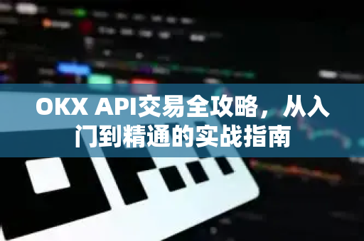 OKX API交易全攻略,从入门到精通的实战指南 OKX API交易全攻略,从入门到精通的实战指南
