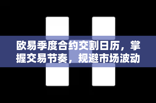 欧易季度合约交割日历,掌握交易节奏,规避市场波动风险 欧易季度合约交割日历,掌握交易节奏,规避市场波动风险