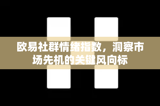 欧易社群情绪指数,洞察市场先机的关键风向标 欧易社群情绪指数,洞察市场先机的关键风向标