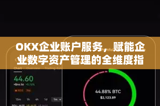 OKX企业账户服务,赋能企业数字资产管理的全维度指南 OKX企业账户服务,赋能企业数字资产管理的全维度指南