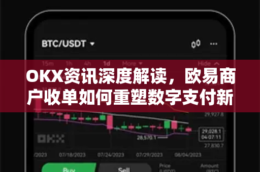 OKX资讯深度解读,欧易商户收单如何重塑数字支付新生态 OKX资讯深度解读,欧易商户收单如何重塑数字支付新生态