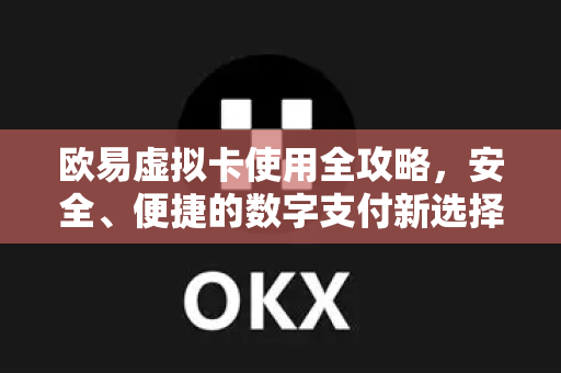 欧易虚拟卡使用全攻略,安全、便捷的数字支付新选择 欧易虚拟卡使用全攻略,安全、便捷的数字支付新选择
