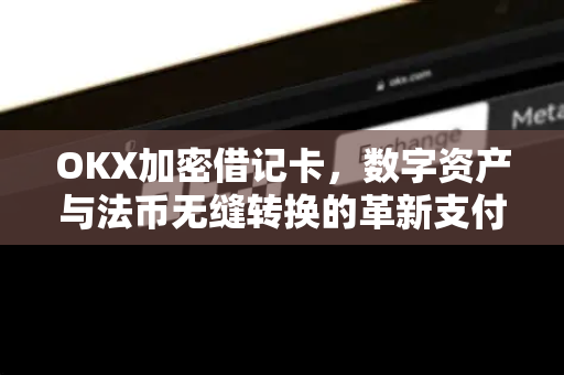 OKX加密借记卡,数字资产与法币无缝转换的革新支付工具 OKX加密借记卡,数字资产与法币无缝转换的革新支付工具