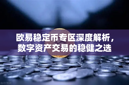 欧易稳定币专区深度解析,数字资产交易的稳健之选 欧易稳定币专区深度解析,数字资产交易的稳健之选