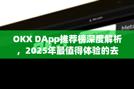OKX DApp推荐榜深度解析,2025年最值得体验的去中心化应用精选 OKX DApp推荐榜深度解析,2025年最值得体验的去中心化应用精选
