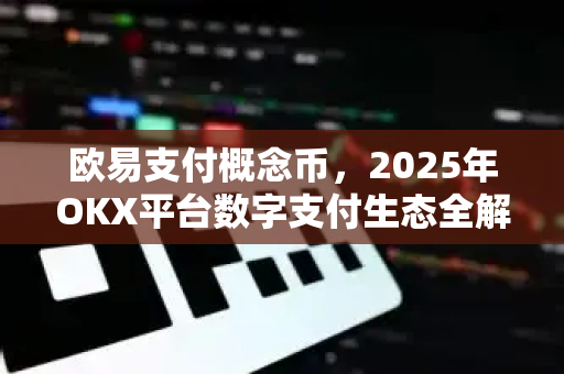 欧易支付概念币,2025年OKX平台数字支付生态全解析 欧易支付概念币,2025年OKX平台数字支付生态全解析