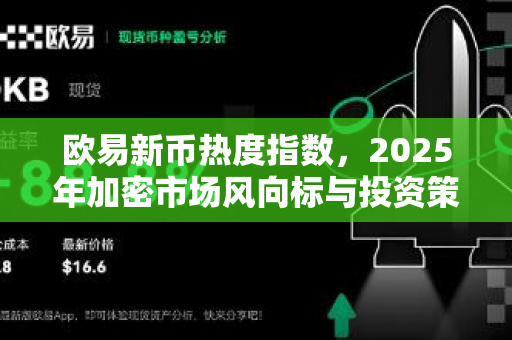 欧易新币热度指数,2025年加密市场风向标与投资策略全解析 欧易新币热度指数,2025年加密市场风向标与投资策略全解析