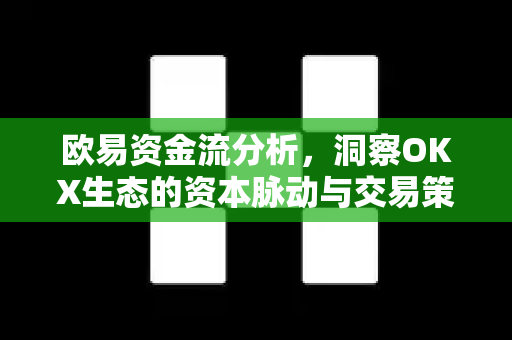欧易资金流分析,洞察OKX生态的资本脉动与交易策略 欧易资金流分析,洞察OKX生态的资本脉动与交易策略