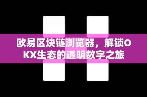 欧易区块链浏览器,解锁OKX生态的透明数字之旅 欧易区块链浏览器,解锁OKX生态的透明数字之旅