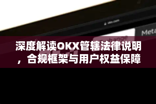 深度解读OKX管辖法律说明,合规框架与用户权益保障全指南 深度解读OKX管辖法律说明,合规框架与用户权益保障全指南