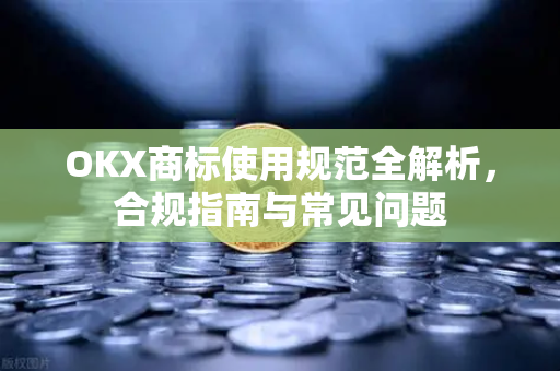 OKX商标使用规范全解析,合规指南与常见问题 OKX商标使用规范全解析,合规指南与常见问题