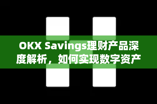 OKX Savings理财产品深度解析,如何实现数字资产稳健增值? OKX Savings理财产品深度解析,如何实现数字资产稳健增值?