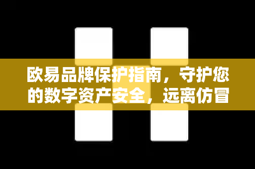 欧易品牌保护指南,守护您的数字资产安全,远离仿冒风险 欧易品牌保护指南,守护您的数字资产安全,远离仿冒风险