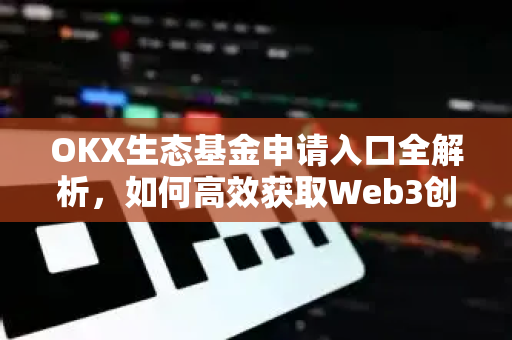 OKX生态基金申请入口全解析,如何高效获取Web3创新资金支持 OKX生态基金申请入口全解析,如何高效获取Web3创新资金支持