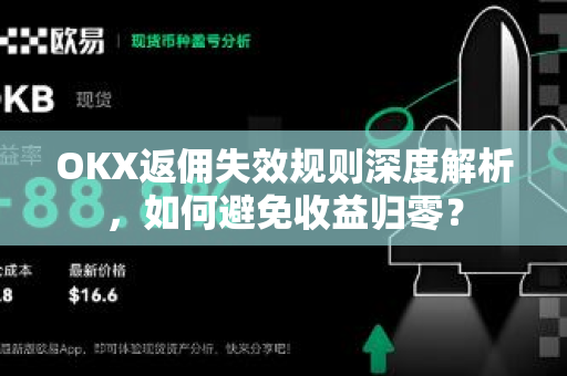 OKX返佣失效规则深度解析,如何避免收益归零? OKX返佣失效规则深度解析,如何避免收益归零?