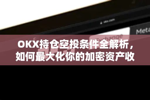 OKX持仓空投条件全解析,如何最大化你的加密资产收益? OKX持仓空投条件全解析,如何最大化你的加密资产收益?