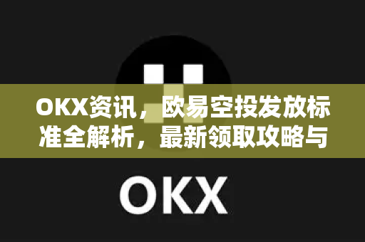 OKX资讯,欧易空投发放标准全解析,最新领取攻略与合规指南 OKX资讯,欧易空投发放标准全解析,最新领取攻略与合规指南
