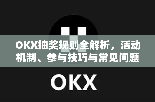 OKX抽奖规则全解析,活动机制、参与技巧与常见问题指南 OKX抽奖规则全解析,活动机制、参与技巧与常见问题指南
