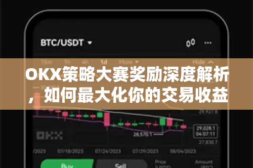 OKX策略大赛奖励深度解析,如何最大化你的交易收益? OKX策略大赛奖励深度解析,如何最大化你的交易收益?