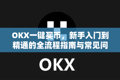 OKX一键买币，新手入门到精通的全流程指南与常见问题解析