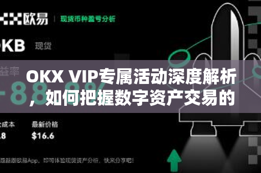OKX VIP专属活动深度解析,如何把握数字资产交易的高阶权益? OKX VIP专属活动深度解析,如何把握数字资产交易的高阶权益?