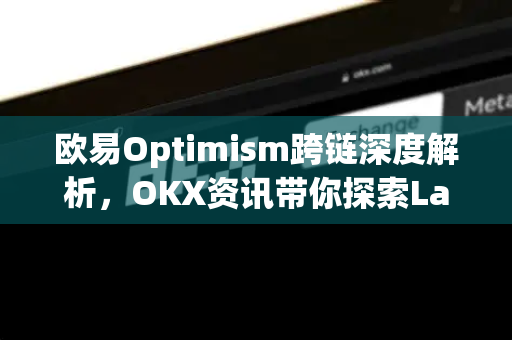 欧易Optimism跨链深度解析,OKX资讯带你探索Layer2生态新机遇 欧易Optimism跨链深度解析,OKX资讯带你探索Layer2生态新机遇