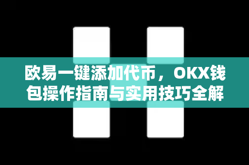 欧易一键添加代币,OKX钱包操作指南与实用技巧全解析 欧易一键添加代币,OKX钱包操作指南与实用技巧全解析