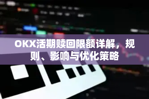 OKX活期赎回限额详解,规则、影响与优化策略 OKX活期赎回限额详解,规则、影响与优化策略