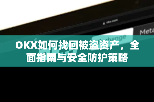 OKX如何找回被盗资产,全面指南与安全防护策略 OKX如何找回被盗资产,全面指南与安全防护策略