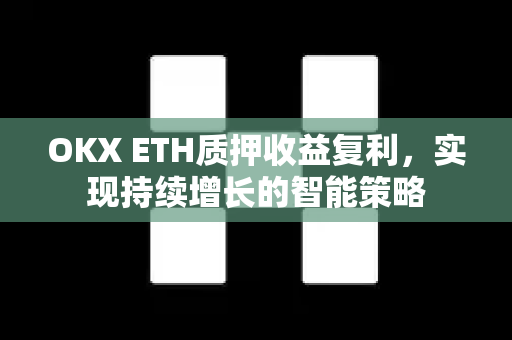 OKX ETH质押收益复利,实现持续增长的智能策略 OKX ETH质押收益复利,实现持续增长的智能策略