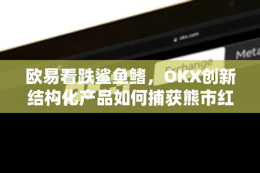 欧易看跌鲨鱼鳍,OKX创新结构化产品如何捕获熊市红利? 欧易看跌鲨鱼鳍,OKX创新结构化产品如何捕获熊市红利?